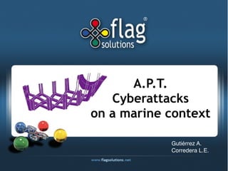 A.P.T.
   Cyberattacks
on a marine context

            Gutiérrez A.
            Corredera L.E.
 