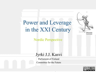 Power and Leverage  in the XXI Century Nordic Perspective Jyrki J.J. Kasvi Parliament of Finland Committee for the Future Wikimedia Commons 