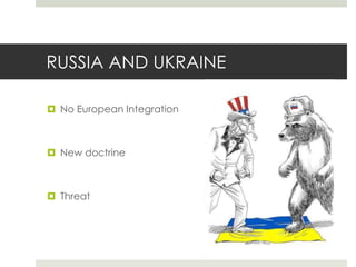 RUSSIA AND UKRAINE
 No European Integration
 New doctrine
 Threat
 