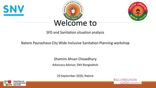 Welcome to
SFD and Sanitation situation analysis
Natore Paurashava City Wide Inclusive Sanitation Planning workshop
Shamim Ahsan Chowdhury
Advocacy Advisor, SNV Bangladesh
29 September 2020, Natore
 