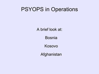 PSYOPS in Operations A brief look at: Bosnia Kosovo Afghanistan 