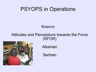PSYOPS in Operations Kosovo Attitudes and Perceptions towards the Force (KFOR) Albanian Serbian 