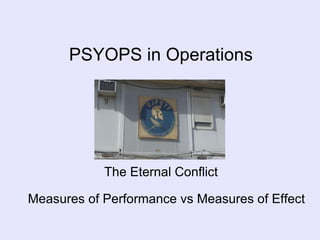 PSYOPS in Operations The Eternal Conflict Measures of Performance vs Measures of Effect 