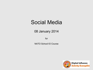 Social Media
08 January 2014
for
NATO School IO Course

 