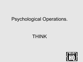 Psychological Operations.
THINK
 