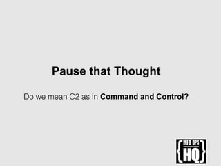 Pause that Thought
Do we mean C2 as in Command and Control?
 