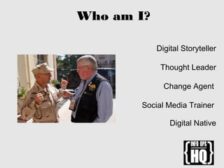 Who am I?
Digital Storyteller
Thought Leader
Change Agent
Social Media Trainer
Digital Native
 
