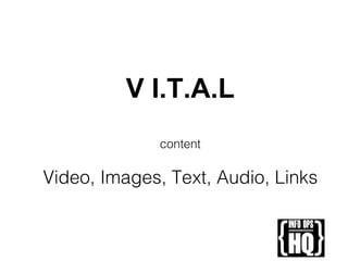 V.I.T.A.L
V.I.T.A.L
content
Video, Images, Text, Audio, Links
 