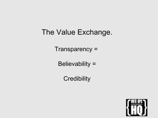 The Value Exchange.
Transparency =
Believability =
Credibility
 