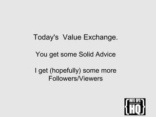 Today's Value Exchange.
You get some Solid Advice
I get (hopefully) some more
Followers/Viewers
 