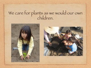 We care for plants as we would our own children. 