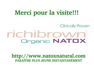 Merci pour la visite!!!




http://www.natoxnatural.com
 PARAÎTRE PLUS JEUNE INSTANTANÉMENT
 