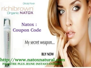     Natox : 
     Coupon Code




http://www.natoxnatural.com
                    
PARAÎTRE PLUS JEUNE INSTANTANÉMENT
 