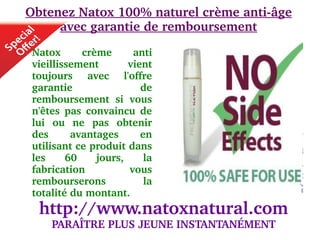 Obtenez Natox 100% naturel crème anti­âge 
     avec garantie de remboursement
                                   
 Natox       crème       anti 
 vieillissement         vient 
 toujours  avec  l'offre 
 garantie                  de 
 remboursement  si  vous 
 n'êtes  pas  convaincu  de 
 lui  ou  ne  pas  obtenir 
 des      avantages        en 
 utilisant ce produit dans 
 les     60     jours,      la 
 fabrication            vous 
 rembourserons              la 
 totalité du montant. 
  http://www.natoxnatural.com
     PARAÎTRE PLUS JEUNE INSTANTANÉMENT
 