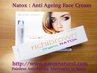     Natox : Anti Ageing Face Cream




   http://www.natoxnatural.com
  Painless Anti­Ageing Alternative to Botox
 