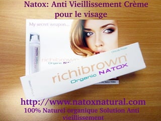     Natox: Anti Vieillissement Crème 
            pour le visage




  http://www.natoxnatural.com
   100% Naturel organique Solution Anti 
              vieillissement
 