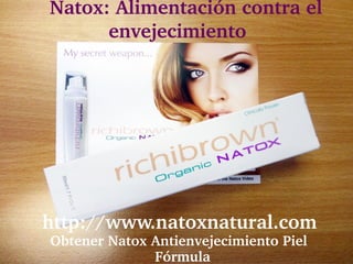    Natox: Alimentación contra el 
         envejecimiento




  http://www.natoxnatural.com 
  Obtener Natox Antienvejecimiento Piel 
                Fórmula
 