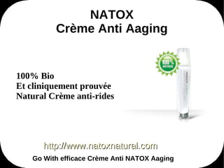 NATOX
         Crème Anti Aaging


100% Bio
Et cliniquement prouvée
Natural Crème anti-rides




      http://www.natoxnatural.com
   Go With efficace Crème Anti NATOX Aaging
 