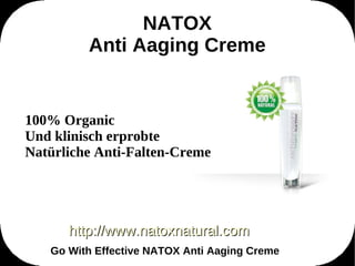 NATOX
         Anti Aaging Creme


100% Organic
Und klinisch erprobte
Natürliche Anti-Falten-Creme




      http://www.natoxnatural.com
   Go With Effective NATOX Anti Aaging Creme
 