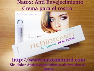     Natox: Anti Envejecimiento 
      Crema para el rostro




  http://www.natoxnatural.com
 Sin dolor Antienvejecimiento alternativa al 
                    Botox
 