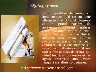 Natox examen
          Natox  synthèse  disponible  en 
          ligne  montre  qu'il  est  meilleur 
          alternative  au  Botox  douloureux 
          et  un  grand  nombre  de 
          personnes  préfèrent  utiliser 
          cette  ressource  naturelle  anti­
          âge.  Nombre  de  célébrités 
          utilisent  cette  crème  et  ont 
          retrouvé  naturelle  de  la  peau 
          éclatante.  Il  a  été  montré  en 
          revue  les  utilisateurs  qu'il  est 
          tout  à  fait  naturel  de  crème  qui 
          réduit les rides,  les  cernes  et  les 
          lignes  présentes  dans  votre 
          visage, sans effets secondaires.
http://www.natoxnatural.com
 