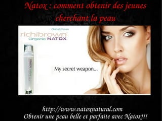 Natox : comment obtenir des jeunes 
         cherchant la peau




      http://www.natoxnatural.com 
Obtenir une peau belle et parfaite avec Natox!!!
 
