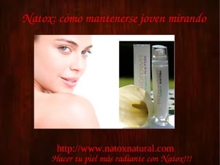 Natox: cómo mantenerse joven mirando




      http://www.natoxnatural.com
     Hacer tu piel más radiante con Natox!!!
 