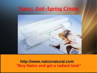 Natox: Anti-Ageing Cream



                 s




  http://www.natoxnatural.com
"Buy Natox and get a radiant look"
 