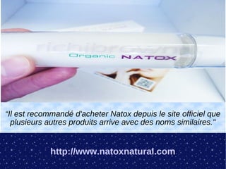 “Il est recommandé d'acheter Natox depuis le site officiel que
  plusieurs autres produits arrive avec des noms similaires."


            http://www.natoxnatural.com
 