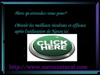 Alors qu'attendez­vous pour?

 Obtenir les meilleurs résultats et efficace 
 après l'utilisation de Natox ici




http://www.natoxnatural.com
 