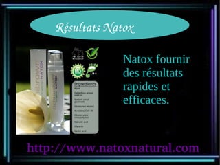 Résultats Natox

                 Natox fournir
                 des résultats
                 rapides et
                 efficaces.


http://www.natoxnatural.com
 