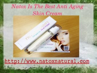 Natox Is The Best Anti Aging 
          Skin Cream 




http://www.natoxnatural.com
 