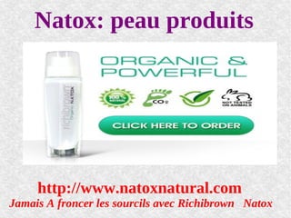 Natox: peau produits




     http://www.natoxnatural.com
Jamais A froncer les sourcils avec Richibrown Natox
 