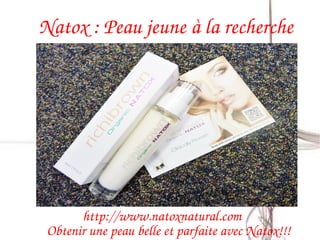 Natox : Peau jeune à la recherche




       http://www.natoxnatural.com  
 Obtenir une peau belle et parfaite avec Natox!!!
 