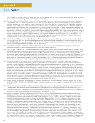 Appendix 7

End Notes

      280.; Covington GA, Hannah B, Access by Design. New York, NY: John Wiley  Sons, Inc., 1996.; The Principles of Universal Design, Version 2.0
      by The Center for Universal Design. North Carolina State University; 1997.
230. Giles-Corti B, Donovan RJ, PhD. Relative Influences of Individual, Social Environmental, and Physical Environmental Correlates of Walking, Am
     J Public Health. 2003;93: 1583-9.; Brownson RC, Baker EA, Housemann RA, Brennan LK, Bacak SJ. Environmental and Policy Determinants
     of Physical Activity in the United States, Am J Public Health. 2001;91: 1995-2003.; Giles-Corti B, Donovan RJ, PhD, The Relative Influence of
     Individual, Social, and Physical Environment Determinants of Physical Activity, Social Science  Medicine. 2002;54: 1793-1812.; The Built
     Environment and Physical Activity: What is the Relationship? The Synthesis Project Policy Brief No. 11. Robert Wood Johnson Foundation, April
     2001. Available at http://www.rwjf.org/pr/synthesis/reports_and_briefs/pdf/no11_policybrief.pdf. Accessed May 16, 2011.; Brown HS, Pérez A,
     Mirchandani GG, Hoelscher DM, Kelder SH. Crime rates and sedentary behavior among 4th grade Texas school children. International Journal of
     Behavioral Nutrition and Physical Activity 2008; 5:28 doi:10.1186/1479-5868-5-28.; Harrison RA, Gemmell I, Heller RF. The population effect
     of crime and neighbourhood on physical activity: an analysis of 15 461 adults. Epidemiol Community Health 2007;61:34-39 doi:10.1136/
     jech.2006.048389.; McGinn AP, Evenson KR, Herring AH, Huston SL, Rodriguez DA. The association of perceived and objectively measured
     crime with physical activity: a cross-sectional analysis. J Phys Act Health. 2008;5(1):117–31.
231. Kahn EB, Ramsey LT, Brownson R, et al. The effectiveness of interventions to increase physical activity: a systematic review. Am J Prev Med.
     2002;22(4S):73-107.; Task Force on Community Preventive Services. Recommendations to increase physical activity in communities. Am J Prev
     Med. 2002;22(4S):67-72.; Kahn EB, Ramsey LT, Heath GW, Howze EH. Increasing physical activity. A report on recommendations of the Task
     Force on Community Preventive Services. MMWR 2001;50 (RR-18):1-16.
232. Centers for Disease Control and Prevention. Preventing Falls: how to develop community-based fall prevention programs for older adults.
     Available at http://www.cdc.gov/ncipc/preventingfalls/CDC_Guide.pdf. Accessed May 16, 2011.
233. Davis L, Loyo K, Glowka A, et al. A comprehensive worksite wellness program in Austin, Texas: partnership between Steps to a Healthier Austin
     and Capital Metropolitan Transportation Authority. Prev Chronic Dis 2009;6(2). Available at http://www.cdc.gov/pcd/issues/2009/apr/08_0206.
     htm. Accessed May 16, 2011.; Brissette I, Fisher B, Spicer DA, King L. Worksite characteristics and environmental and policy supports for
     cardiovascular disease prevention in New York State. Prev Chronic Dis 2008;5(2). Available at http://www.cdc.gov/pcd/issues/2008/apr/07_0196.
     htm. Accessed May 16, 2011.; McGinnis JM. Observations on incentives to improve population health. Prev Chronic Dis 2010;7(5). Available
     at http://www.cdc.gov/pcd/issues/2010/sep/10_0078.htm. Accessed May 16, 2011.; Centers for Disease Control and Prevention. Motivation via
     Worksite Wellness Programs. Available at http://www.cdc.gov/Features/WorksiteWellness/. Accessed May 16, 2011.
234. Healthy Workforce 2010: An Essential Health Promotion Sourcebook for Employers, Large and Small. 2001. Available at http://www.
     acsworkplacesolutions.com/documents/Healthy_Workforce_2010.pdf. Accessed May 18, 2011.; Centers for Disease Control and Prevention.
     StairWELL to Health. Available at http://www.cdc.gov/nccdphp/dnpao/hwi/toolkits/stairwell/index.htm. Accessed May 18, 2011.; Healthy Maine
     Partnerships. Flextime Policy Physical Activity Success Stories, Good Work! Resource Kit. Available from http://www.healthymainepartnerships.
     org/goodwork-resource-kit.aspx. Accessed May 18, 2011.; Centers for Disease Control and Prevention. Healthy Worksite Initiative, Alternative
     Work Schedule. Available from www.cdc.gov/nccdphp/dnpa/hwi/policies/. Accessed May 18, 2011.; Centers for Disease Control and Prevention.
     Worksite Walkability. Available from http://www.cdc.gov/nccdphp/dnpao/hwi/toolkits/walkability/index.htm. Accessed May 18, 2011.; Walking
     Information Pedestrian and Bicycle Information Center. Available from www.walkinginfo.org. Accessed May 18, 2011.; Guide to Community
     Preventive Services. Environmental and Policy Approaches to Increase Physical Activity: Point-of-Decision Prompts to Encourage Use of Stairs.
     Available at http://www.thecommunityguide.org/pa/environmental-policy/podp.html. Accessed May 18, 2011.; Guide to Community Preventive
     Services. Behavioral and Social Approaches to Increase Physical Activity: Social Support Interventions in Community Settings. Available at http://
     www.thecommunityguide.org/pa/behavioral-social/community.html. Accessed May 18, 2011.
235. Foster C, Hillsdon M, Thorogood M. Interventions for promoting physical activity. Cochrane Database of Systematic Reviews 2005; Art. No.:
     CD003180 (1): DOI: 10.1002/14651858.CD003180.pub2. Available at http://www2.cochrane.org/reviews/en/ab003180.html. Accessed May
     18, 2011.
236. Guide to Community Preventive Services. Behavioral and Social Approaches to Increase Physical Activity: Individually-Adapted Health Behavior
     Change Programs. Available at http://www.thecommunityguide.org/pa/behavioral-social/individuallyadapted.html. Accessed May 18, 2011.
237. Centers for Disease Control and Prevention, National Center for Injury Prevention and Control. Web-based Injury Statistics Query and Reporting
     System; 2010. Available from http://www.cdc.gov/injury/wisqars. Accessed May 18, 2011.
238. Widom C, Marmorstein N, White H. Childhood victimization and illicit drug use in middle adulthood. Psychology of Addictive Behaviors
     2006;20(4):394–403.; Widom CS, Maxfield MG. An update on the cycle of violence. Washington, D.C.: National Institute of Justice; 2001.
     Available from http://www.ncjrs.gov/pdffiles1/nij/184894.pdf. Accessed May 18, 2011.; Colman R, Widom C. Childhood abuse and neglect
     and adult intimate relationships: a prospective study. Child Abuse and Neglect 2004;28(11):1133–51.; Dallam SJ. The long-term medical
     consequences of childhood maltreatment. In: Franey K, Geffner R, Falconer Reditors. The cost of child maltreatment: Who pays? We all do.
     San Diego, CA: Family Violence  Sexual Assault Institute; 2001.; Danese A, Moffitt TE, Harrington H, et al. Adverse childhood experiences
     and adult risk factors for age-related disease. Archives of Pediatrics and Adolescent Medicine 2009;163(12):1135–43.; Department of Health
     and Human Services , Administration on Children, Youth, and Families. Child Maltreatment 2007. Available from http://www.acf.hhs.gov/
     programs/cb/pubs/cm07/index.htm. Accessed April 7, 2009.; Department of Health and Human Services, Administration on Children, Youth,
     and Families. Understanding the effects of maltreatment on early brain development. Washington, D.C.: Government Printing Office; 2001.
     Available from http://www.childwelfare.gov/pubs/issue_briefs/brain_development/brain_development.pdf. Accessed May 18, 2011.; Felitti V,
     Anda R, Nordenberg D, et al. Relationship of childhood abuse and household dysfunction to many of the leading causes of death in adults.
     Am J Prev Med. 1998;14(4):245–58.; Finkelhor D, Ormrod R, Turner H, Hamby S. The victimization of children and youth: a comprehensive
     national survey. Child Maltreatment 2005;10(1):5–25.; Kelley BT, Thornberry T P, Smith CA. In the wake of childhood maltreatment. Washington
     D.C.: National Institute of Justice; 1997.; Langsford JE, Miller-Johnson S, Berlin LJ, Dodge KA, Bates JE, Pettit GS. Early physical abuse and later
     violent delinquency: a prospective longitudinal study. Child Maltreatment 2007;12(3):233–45.; National Center on Shaken Baby Syndrome.

110
 