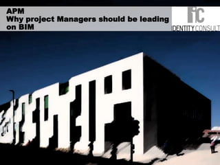 APM
Why project Managers should be leading
on BIM
 