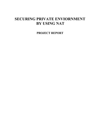 SECURING PRIVATE ENVIORNMENT
         BY USING NAT

        PROJECT REPORT
 