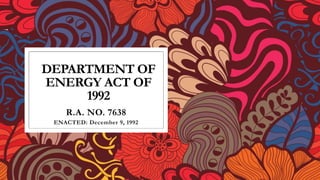 DEPARTMENT OF
ENERGY ACT OF
1992
R.A. NO. 7638
ENACTED: December 9, 1992
 