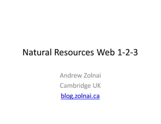 Natural Resources Web 1-2-3

        Andrew Zolnai
        Cambridge UK
        blog.zolnai.ca
 