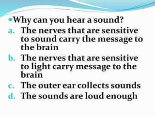 Why can you hear a sound?
a. The nerves that are sensitive
to sound carry the message to
the brain
b. The nerves that are...