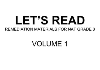 LET’S READ
REMEDIATION MATERIALS FOR NAT GRADE 3
VOLUME 1
 