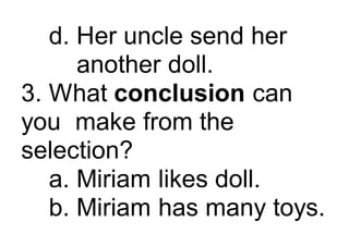 d. Her uncle send her
another doll.
3. What conclusion can
you make from the
selection?
a. Miriam likes doll.
b. Miriam has many toys.
 