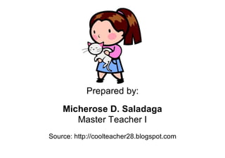 Prepared by:
Micherose D. Saladaga
Master Teacher I
Source: http://coolteacher28.blogspot.com
 