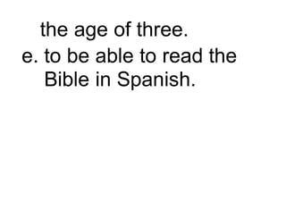 the age of three.
e. to be able to read the
Bible in Spanish.
 
