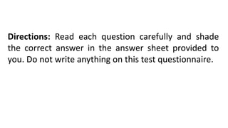 Directions: Read each question carefully and shade
the correct answer in the answer sheet provided to
you. Do not write anything on this test questionnaire.
 