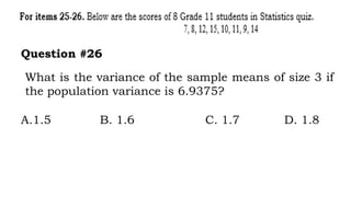 What is the variance of the sample means of size 3 if
the population variance is 6.9375?
Question #26
A.1.5 B. 1.6 C. 1.7 D. 1.8
 