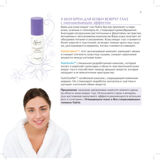 9

# 6039 КРЕМ ДЛЯ КОЖИ ВОКРУГ ГЛАЗ
с омолаживающим эффектом
Крем для кожи вокруг глаз Natria быстро проникает в поры
кожи, освежая и тонизируя ее, стимулируя кровообращение.
Благодаря натуральным растительным и фруктовым экстрактам,
витаминам и эксклюзивным комплексам Ваша кожа получает не-
обходимое питание и увлажнение. Кожа вокруг глаз становится
более упругой и эластичной, исчезают темные круги под глаза-
ми, разглаживаются морщины, взгляд становится сияющим.

NatriContourTM: этот эксклюзивный комплекс уменьшает мешки
и снимает отечность кожи под глазами, снижает накопление
жидкости между клетками кожи.

NatriLocksTM: специально разработанный комплекс, который
питает и укрепляет капилляры в области чувствительной кожи
вокруг глаз и способствует выводу вредных веществ, которые
попадают в ее внеклеточное пространство.

NatriSynth6TM: особенный комплекс, сокращающий появление
морщин. Он стимулирует выработку коллагена и эластина и
улучшает клеточный обмен веществ.

Применение: нежными движениями нанесите немного крема
на область кожи вокруг глаз. Используйте утром и вечером.
Для достижения наилучшего эффекта рекомендуется использо-
вать в сочетании с Очищающим гелем и Восстанавливающим
тоником Natria.
 