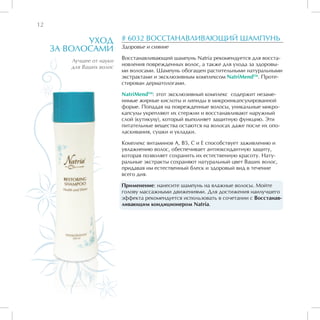 12

            УХОД          # 6032 ВОССТАНАВЛИВАЮЩИЙ ШАМПУНЬ
     ЗА ВОЛОСАМИ          Здоровье и сияние

                          Восстанавливающий шампунь Natria рекомендуется для восста-
        Лучшее от науки
                          новления поврежденных волос, а также для ухода за здоровы-
        для Ваших волос
                          ми волосами. Шампунь обогащен растительными натуральными
                          экстрактами и эксклюзивным комплексом NatriMendTM. Проте-
                          стирован дерматологами.

                          NatriMendTM: этот эксклюзивный комплекс содержит незаме-
                          нимые жирные кислоты и липиды в микроинкапсулированной
                          форме. Попадая на поврежденные волосы, уникальные микро-
                          капсулы укрепляют их стержни и восстанавливают наружный
                          слой (кутикулу), который выполняет защитную функцию. Эти
                          питательные вещества остаются на волосах даже после их опо-
                          ласкивания, сушки и укладки.

                          Комплекс витаминов А, В5, С и Е способствует заживлению и
                          увлажнению волос, обеспечивает антиоксидантную защиту,
                          которая позволяет сохранить их естественную красоту. Нату-
                          ральные экстракты сохраняют натуральный цвет Ваших волос,
                          придавая им естественный блеск и здоровый вид в течение
                          всего дня.

                          Применение: нанесите шампунь на влажные волосы. Мойте
                          голову массажными движениями. Для достижения наилучшего
                          эффекта рекомендуется использовать в сочетании с Восстанав-
                          ливающим кондиционером Natria.
 