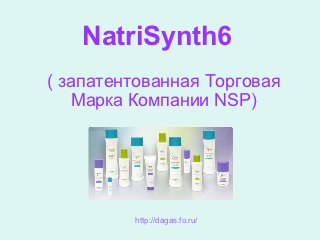 NatriSynth6
( запатентованная Торговая
   Марка Компании NSP)




         http://dagas.fo.ru/
 