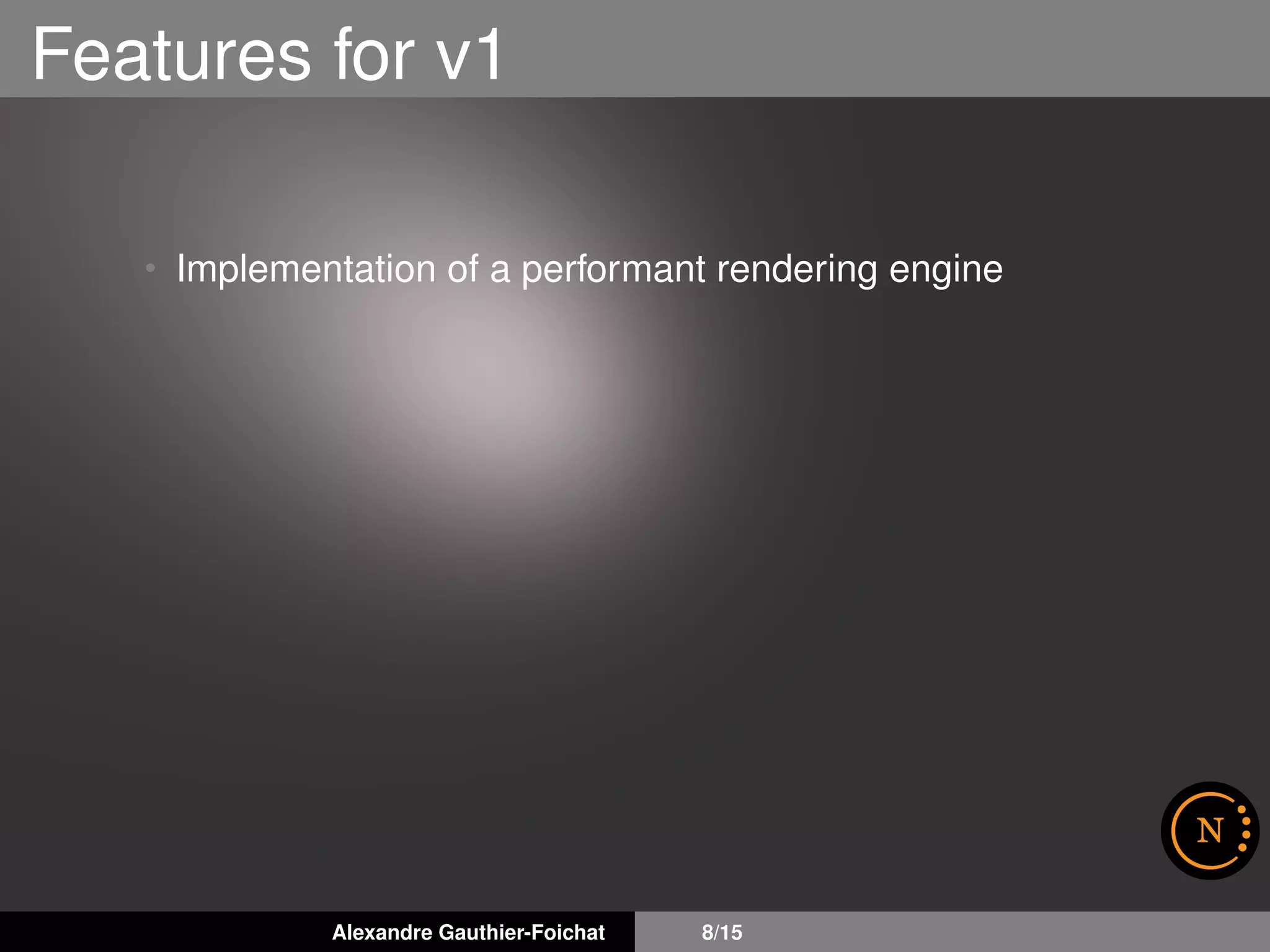 Features for v1
• Implementation of a performant rendering engine
Alexandre Gauthier-Foichat 8/15
 